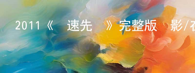 陳俊希的動漫綜藝大全,2011《極速先鋒》完整版電影/在線觀看/百度云-美劇天堂